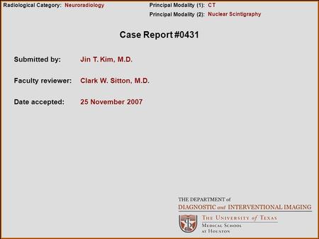 Case Report #0431 Submitted by:Jin T. Kim, M.D. Faculty reviewer:Clark W. Sitton, M.D. Date accepted:25 November 2007 Radiological Category:Principal Modality.