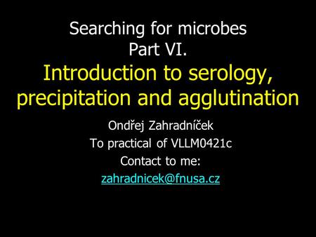 Searching for microbes Part VI. Introduction to serology, precipitation and agglutination Ondřej Zahradníček To practical of VLLM0421c Contact to me: