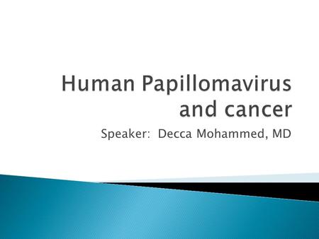 Speaker: Decca Mohammed, MD  Statistics for cervical cancer and HPV  Association of HPV to cervical cancer, and other cancers  Prevention  Screening.