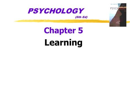 PSYCHOLOGY (5th Ed) Chapter 5 Learning z Learning yrelatively permanent change in an organism’s behavior due to experience yexperience (nurture) is the.