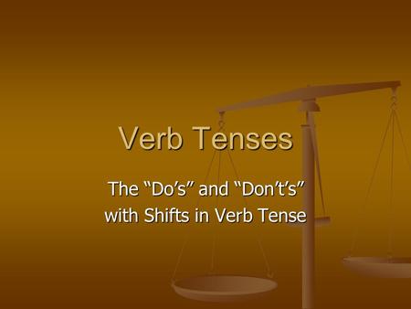 Verb Tenses The “Do’s” and “Don’t’s” with Shifts in Verb Tense.