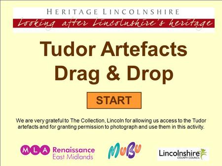 Tudor Artefacts Drag & Drop START We are very grateful to The Collection, Lincoln for allowing us access to the Tudor artefacts and for granting permission.