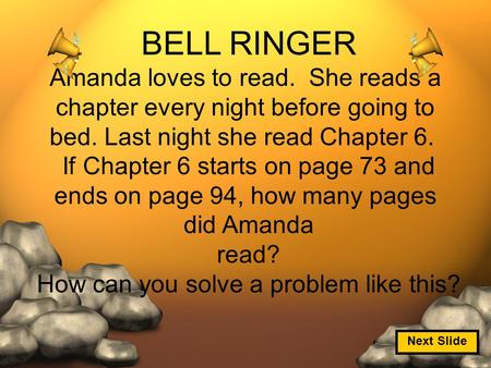 BELL RINGER Amanda loves to read. She reads a chapter every night before going to bed. Last night she read Chapter 6. If Chapter 6 starts on page 73 and.