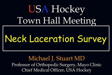 Michael J. Stuart MD Professor of Orthopedic Surgery, Mayo Clinic Chief Medical Officer, USA Hockey USA Hockey Town Hall Meeting Neck Laceration Survey.