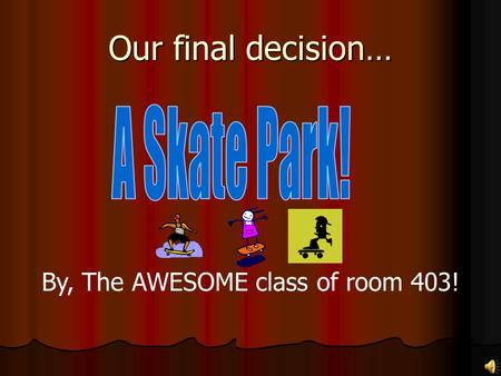 Our final decision… By, The AWESOME class of room 403!