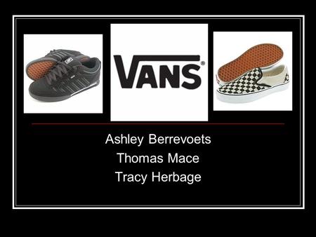 Ashley Berrevoets Thomas Mace Tracy Herbage. VANS Lifestyle of skate, surf, snow, bmx, and moto-x Target market men and women ages 13-30 Merchandise transcends.