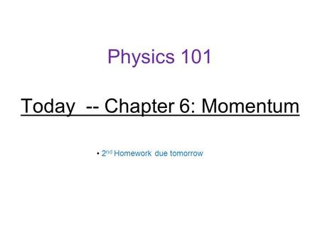 Physics 101 Today -- Chapter 6: Momentum 2 nd Homework due tomorrow.