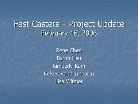 Fast Casters – Project Update February 16, 2006 Rene Chen Byron Hsu Kimberly Kam Kelsey Vandermeulen Lisa Witmer.
