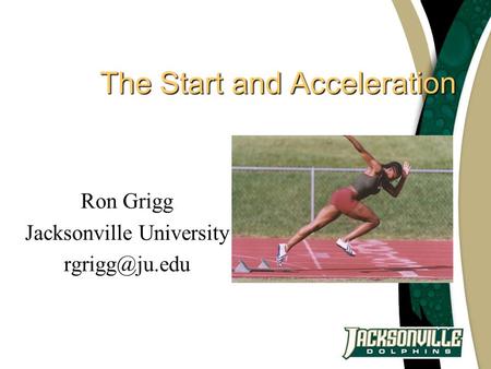 The Start and Acceleration Ron Grigg Jacksonville University