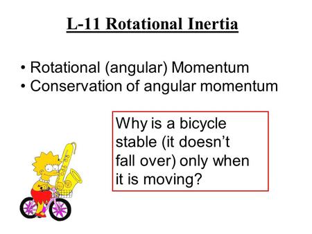 L-11 Rotational Inertia Why is a bicycle stable (it doesn’t fall over) only when it is moving? Rotational (angular) Momentum Conservation of angular momentum.