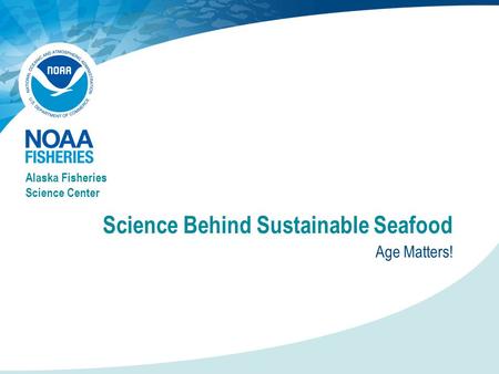 Science Behind Sustainable Seafood Age Matters! Alaska Fisheries Science Center.