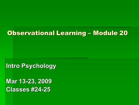Observational Learning – Module 20 Intro Psychology Mar 13-23, 2009 Classes #24-25.