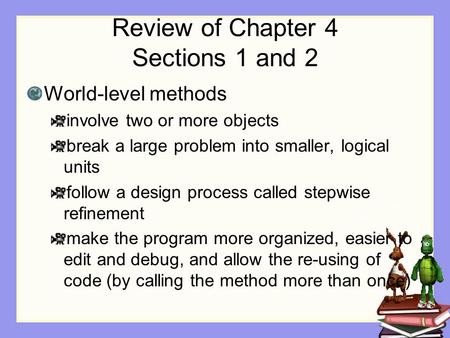 Review of Chapter 4 Sections 1 and 2 World-level methods involve two or more objects break a large problem into smaller, logical units follow a design.