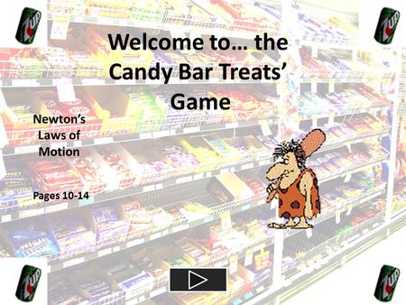 Welcome to… the Candy Bar Treats’ Game Newton’s Laws of Motion Pages 10-14.