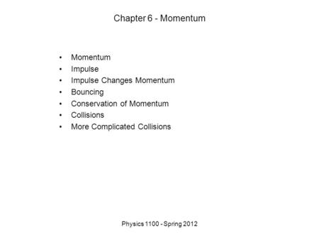 Physics 1100 - Spring 2012 Chapter 6 - Momentum Momentum Impulse Impulse Changes Momentum Bouncing Conservation of Momentum Collisions More Complicated.