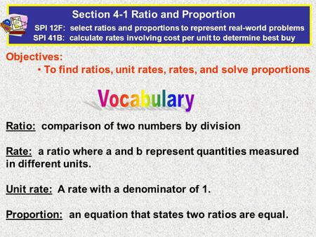Section 4-1 Ratio and Proportion SPI 12F: select ratios and proportions to represent real-world problems SPI 41B: calculate rates involving cost per unit.