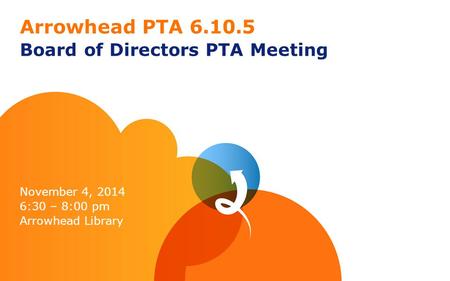 Arrowhead PTA 6.10.5 Board of Directors PTA Meeting November 4, 2014 6:30 – 8:00 pm Arrowhead Library.
