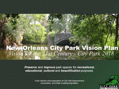 Neworleanscitypark.com Preserve and improve park spaces for recreational, educational, cultural and beautification purposes. From Articles of Incorporation.