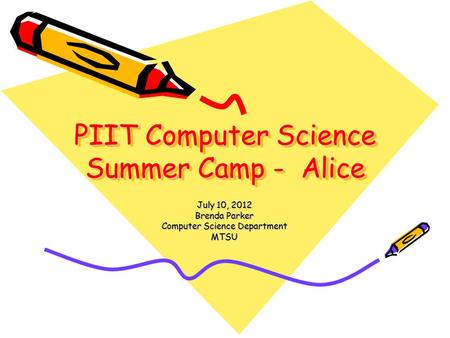 PIIT Computer Science Summer Camp - Alice July 10, 2012 Brenda Parker Computer Science Department MTSU.