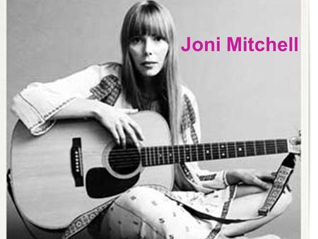 Joni Mitchell. Biography November 7, 1943, Fort Mcleod, Alberta Roberta Joan Anderson 9 years old, admitted to children’s hospital because of polio Role.