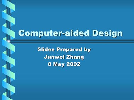 Computer-aided Design Slides Prepared by Junwei Zhang 8 May 2002.