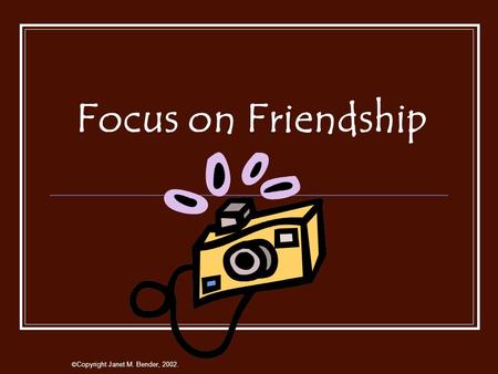 Focus on Friendship © Copyright Janet M. Bender, 2002.