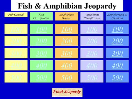 Fish & Amphibian Jeopardy 100 200 300 400 500 100 200 300 400 500 100 200 300 400 500 100 200 300 400 500 100 200 300 400 500 Fish GeneralFish Classification.