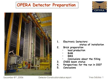 December 8 th, 2006Detector Construction status report Yves Déclais 1 OPERA Detector Preparation 1. Electronic Detectors: status of installation 2. Brick.