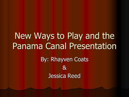 New Ways to Play and the Panama Canal Presentation By: Rhayven Coats & Jessica Reed.