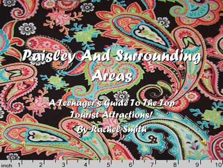 Paisley And Surrounding Areas A Teenager’s Guide To The Top Tourist Attractions! By Rachel Smith.