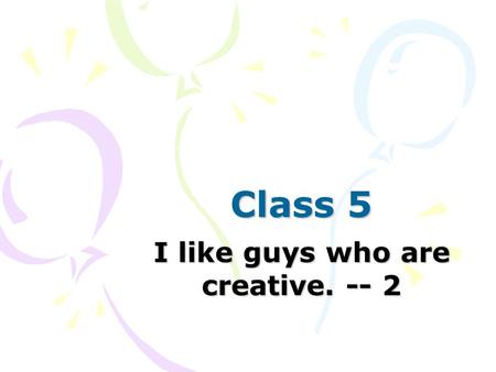 Class 5 I like guys who are creative. -- 2. Today’s missions 1.Review Quiz I 2.Chapter 8 : Review P.50, P.54 (Enjoying English P.55) Language Practice.