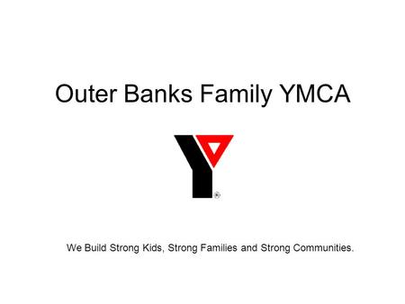 Outer Banks Family YMCA We Build Strong Kids, Strong Families and Strong Communities.