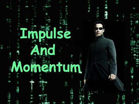 Impulse And Momentum Have you ever wondered… 1.Why Neo uses “follow through” when he throws his knives? 2.Why Neo bends his knees upon landing impact?