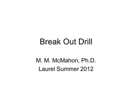 Break Out Drill M. M. McMahon, Ph.D. Laurel Summer 2012.