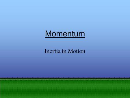 Presentation designed by DBHS physics department Momentum Inertia in Motion.