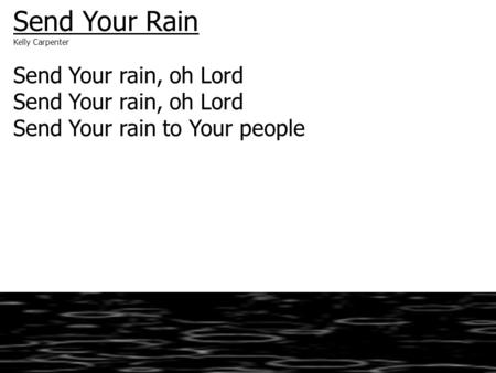 Send Your Rain Kelly Carpenter Send Your rain, oh Lord Send Your rain to Your people.