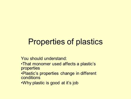 Properties of plastics You should understand: That monomer used affects a plastic’s properties Plastic’s properties change in different conditions Why.