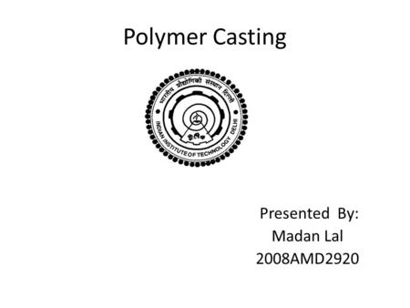 Polymer Casting Presented By: Madan Lal 2008AMD2920.