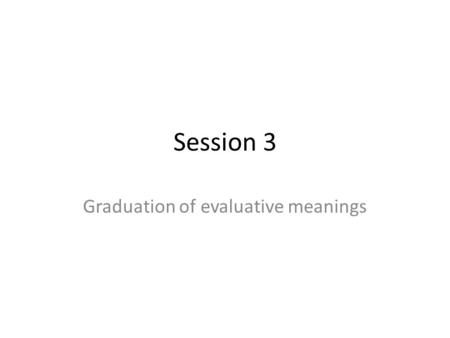 Session 3 Graduation of evaluative meanings. revision We are looking at evaluative language, which gives the subjective point of view or stance of the.