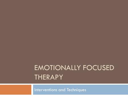 EMOTIONALLY FOCUSED THERAPY Interventions and Techniques.