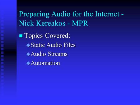 Preparing Audio for the Internet - Nick Kereakos - MPR Topics Covered: Topics Covered:  Static Audio Files  Audio Streams  Automation.