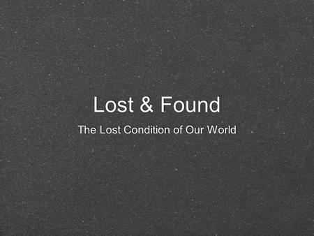 Lost & Found The Lost Condition of Our World. Lost & Found Our culture seems to “dilute” everything. (Homosexuality... “Alternate Lifestyle” - Abortion...