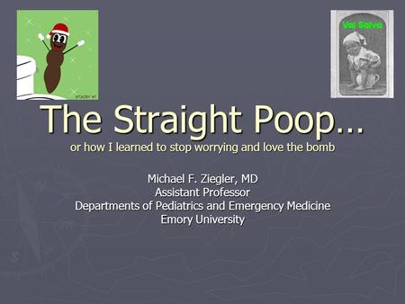 The Straight Poop… or how I learned to stop worrying and love the bomb Michael F. Ziegler, MD Assistant Professor Departments of Pediatrics and Emergency.