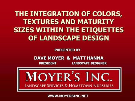 THE INTEGRATION OF COLORS, TEXTURES AND MATURITY SIZES WITHIN THE ETIQUETTES OF LANDSCAPE DESIGN PRESENTED BY DAVE MOYER & MATT HANNA DAVE MOYER & MATT.