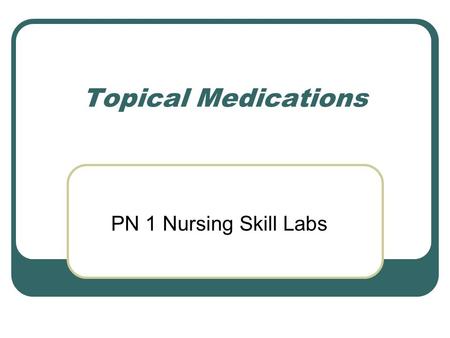 Topical Medications PN 1 Nursing Skill Labs. Routes of Administration Skin application = inunction Eye instillation Ear instillation Nasal instillation.