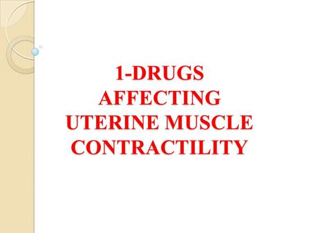 1-DRUGS AFFECTING UTERINE MUSCLE CONTRACTILITY
