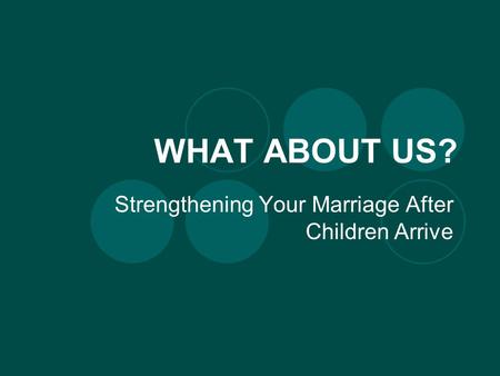WHAT ABOUT US? Strengthening Your Marriage After Children Arrive.