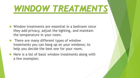 WINDOW TREATMENTS  Window treatments are essential in a bedroom since they add privacy, adjust the lighting, and maintain the temperature in your room.