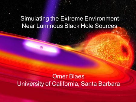 Simulating the Extreme Environment Near Luminous Black Hole Sources Omer Blaes University of California, Santa Barbara.