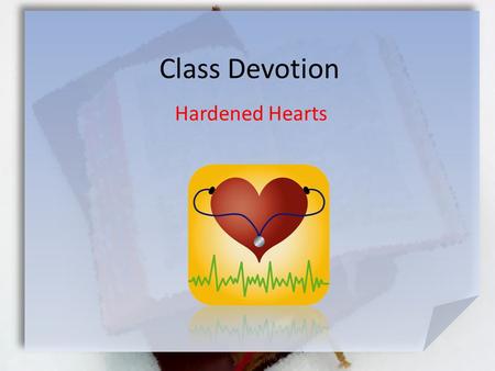 Class Devotion Hardened Hearts. Great Is Thy Faithfulness Hebrews 3:12-13 (NLT) Be careful then, dear brothers and sisters. Make sure that your own hearts.